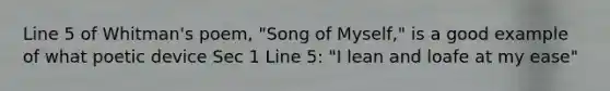 Line 5 of Whitman's poem, "Song of Myself," is a good example of what poetic device Sec 1 Line 5: "I lean and loafe at my ease"