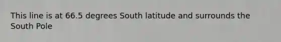 This line is at 66.5 degrees South latitude and surrounds the South Pole