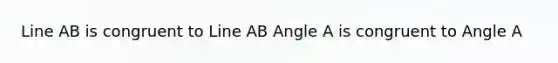 Line AB is congruent to Line AB Angle A is congruent to Angle A