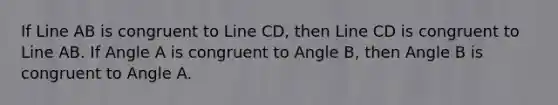 If Line AB is congruent to Line CD, then Line CD is congruent to Line AB. If Angle A is congruent to Angle B, then Angle B is congruent to Angle A.