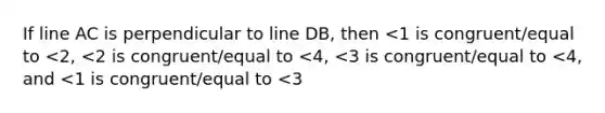 If line AC is perpendicular to line DB, then <1 is congruent/equal to <2, <2 is congruent/equal to <4, <3 is congruent/equal to <4, and <1 is congruent/equal to <3