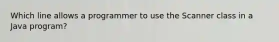 Which line allows a programmer to use the Scanner class in a Java program?