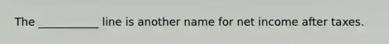 The ___________ line is another name for net income after taxes.