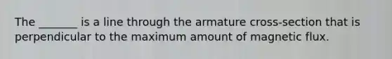 The _______ is a line through the armature cross-section that is perpendicular to the maximum amount of magnetic flux.