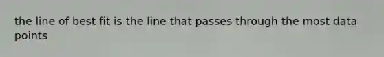 the line of best fit is the line that passes through the most data points