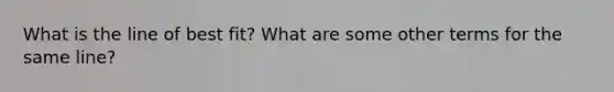 What is the line of best fit? What are some other terms for the same line?