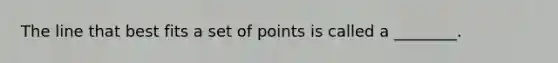 The line that best fits a set of points is called a ________.