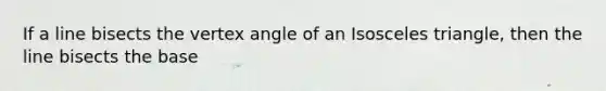 If a line bisects the vertex angle of an Isosceles triangle, then the line bisects the base