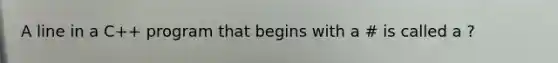 A line in a C++ program that begins with a # is called a ?