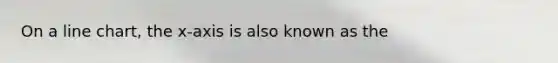 On a line chart, the x-axis is also known as the
