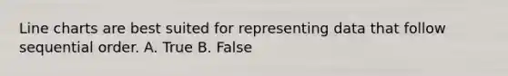 Line charts are best suited for representing data that follow sequential order. A. True B. False