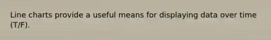Line charts provide a useful means for displaying data over time (T/F).