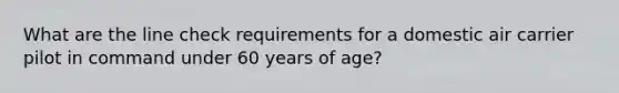 What are the line check requirements for a domestic air carrier pilot in command under 60 years of age?