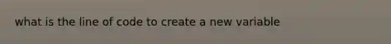 what is the line of code to create a new variable