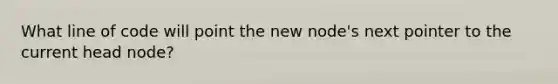 What line of code will point the new node's next pointer to the current head node?