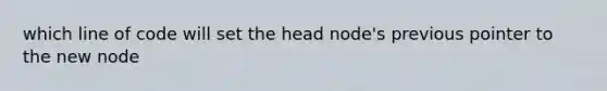 which line of code will set the head node's previous pointer to the new node