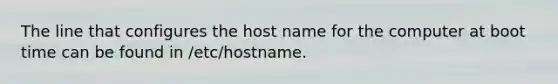 The line that configures the host name for the computer at boot time can be found in /etc/hostname.