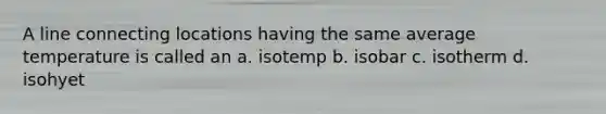 A line connecting locations having the same average temperature is called an a. isotemp b. isobar c. isotherm d. isohyet