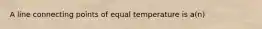 A line connecting points of equal temperature is a(n)