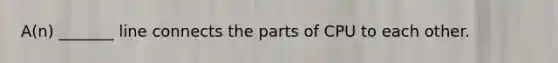 A(n) _______ line connects the parts of CPU to each other.