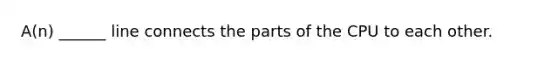 A(n) ______ line connects the parts of the CPU to each other.