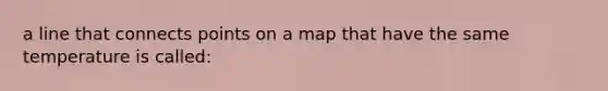 a line that connects points on a map that have the same temperature is called: