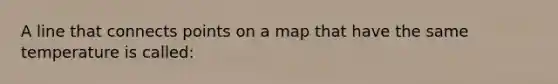 A line that connects points on a map that have the same temperature is called: