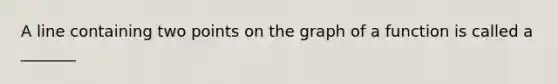 A line containing two points on the graph of a function is called a _______