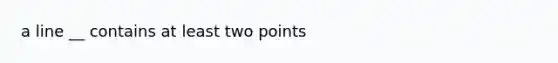 a line __ contains at least two points