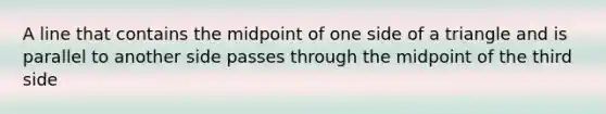 A line that contains the midpoint of one side of a triangle and is parallel to another side passes through the midpoint of the third side