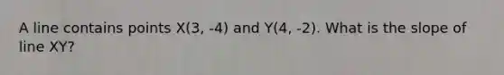 A line contains points X(3, -4) and Y(4, -2). What is the slope of line XY?