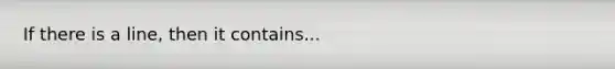 If there is a line, then it contains...