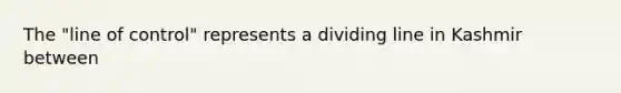 The "line of control" represents a dividing line in Kashmir between