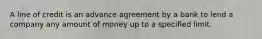 A line of credit is an advance agreement by a bank to lend a company any amount of money up to a specified limit.