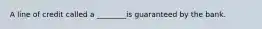 A line of credit called a ________is guaranteed by the bank.