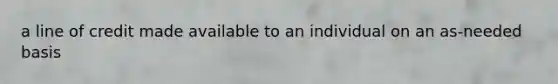 a line of credit made available to an individual on an as-needed basis