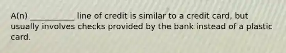 A(n) ___________ line of credit is similar to a credit card, but usually involves checks provided by the bank instead of a plastic card.