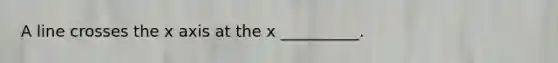 A line crosses the x axis at the x __________.