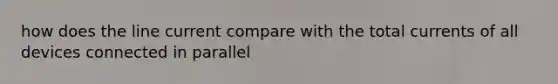 how does the line current compare with the total currents of all devices connected in parallel