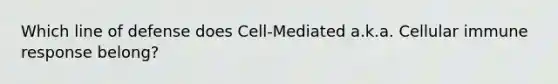 Which line of defense does Cell-Mediated a.k.a. Cellular immune response belong?