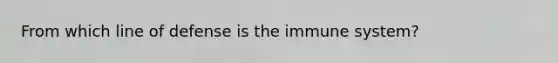 From which line of defense is the immune system?