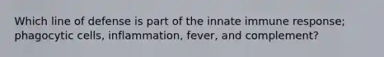 Which line of defense is part of the innate immune response; phagocytic cells, inflammation, fever, and complement?