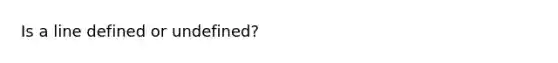 Is a line defined or undefined?