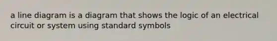 a line diagram is a diagram that shows the logic of an electrical circuit or system using standard symbols