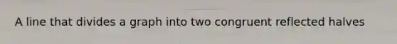 A line that divides a graph into two congruent reflected halves