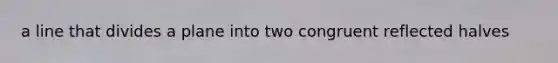 a line that divides a plane into two congruent reflected halves