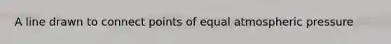 A line drawn to connect points of equal atmospheric pressure