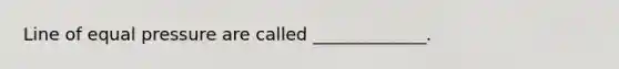 Line of equal pressure are called _____________.