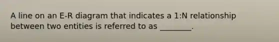 A line on an E-R diagram that indicates a 1:N relationship between two entities is referred to as ________.