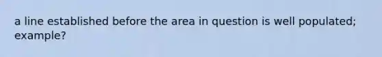 a line established before the area in question is well populated; example?